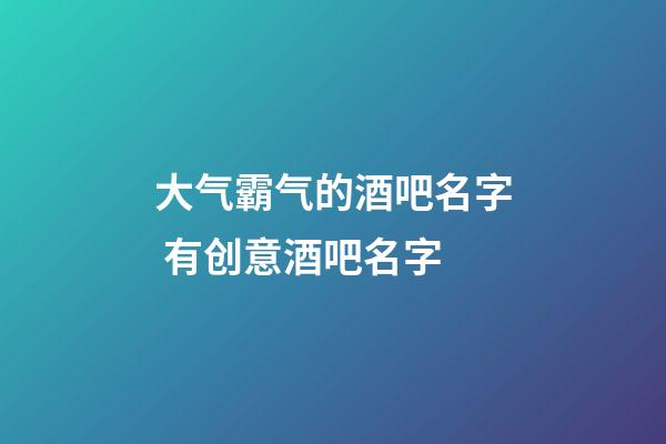 大气霸气的酒吧名字 有创意酒吧名字